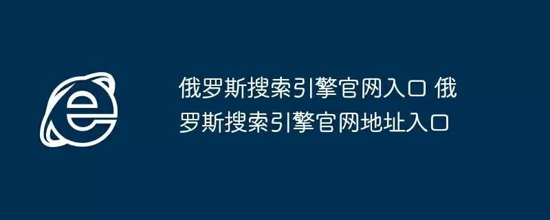 俄罗斯搜索引擎官网入口 俄罗斯搜索引擎官网地址入口