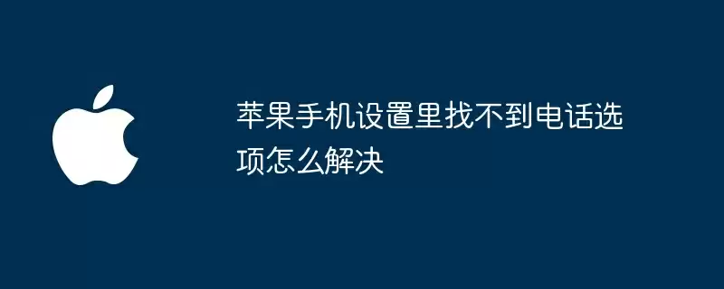 苹果手机设置里找不到电话选项怎么解决
