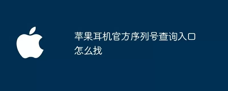 苹果耳机官方序列号查询入口怎么找