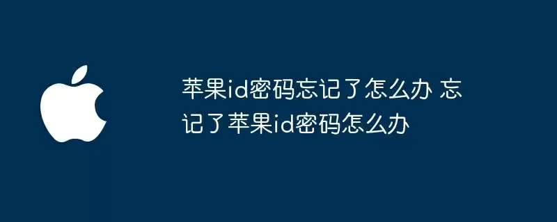 苹果id密码忘记了怎么办 忘记了苹果id密码怎么办