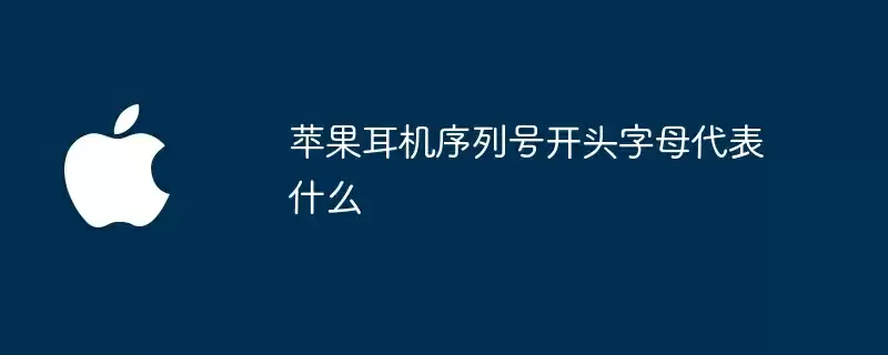 苹果耳机序列号开头字母代表什么