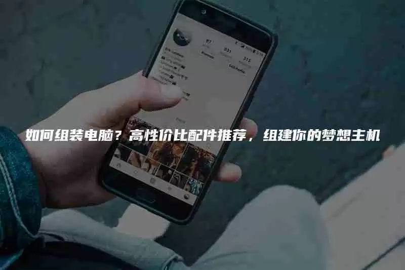 如何组装电脑?高性价比配件推荐,组建你的梦想主机