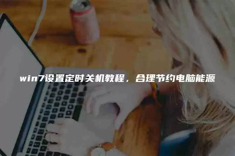 win7设置定时关机教程,合理节约电脑能源