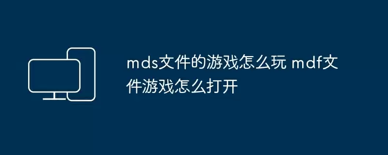 mds文件的游戏怎么玩 mdf文件游戏怎么打开