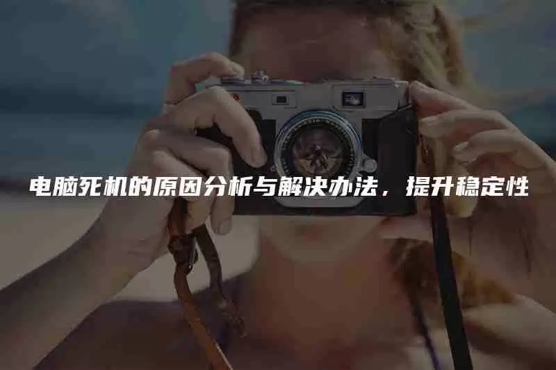 电脑死机的原因分析与解决办法,提升稳定性