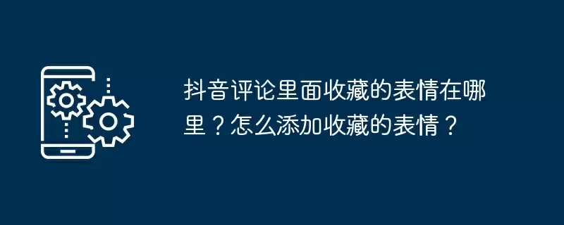 抖音评论里面收藏的表情在哪里?怎么添加收藏的表情?