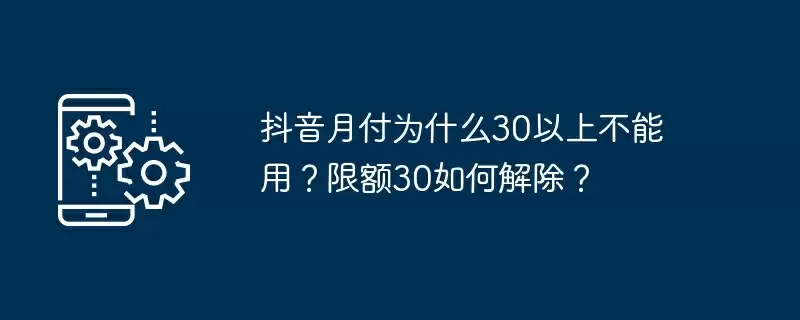 抖音月付为什么30以上不能用？限额30如何解除？