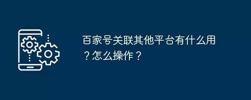 百家号关联其他平台有什么用？怎么操作？