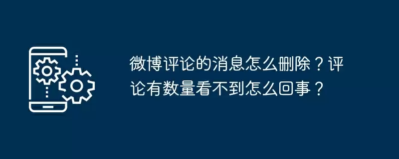 微博评论的消息怎么删除？评论有数量看不到怎么回事？