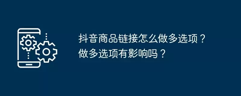 抖音商品链接怎么做多选项?做多选项有影响吗?