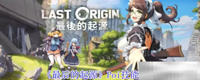 《最后的起源》Poi技能介绍