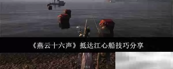 《燕云十六声》抵达江心船技巧分享