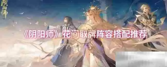 《阴阳师》花间取牌阵容搭配推荐