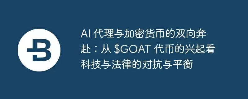 ai 代理与加密货币的双向奔赴:从 $goat 代币的兴起看科技与法律的对抗与平衡
