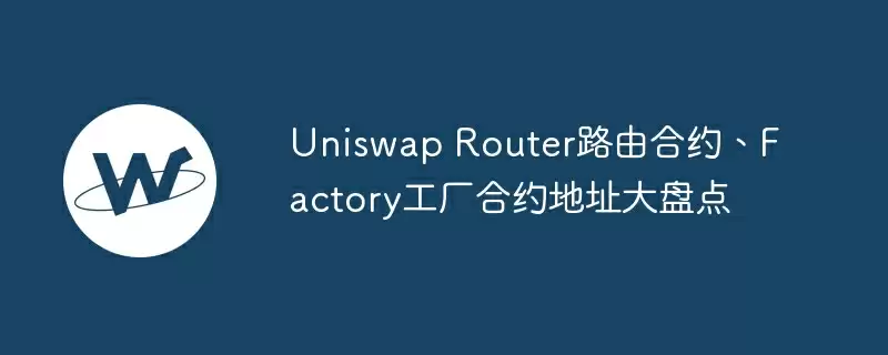uniswap router路由合约、factory工厂合约地址大盘点