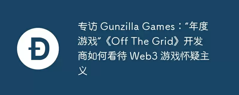 专访 gunzilla games：“年度游戏”《off the grid》开发商如何看待 web3 游戏怀疑主义