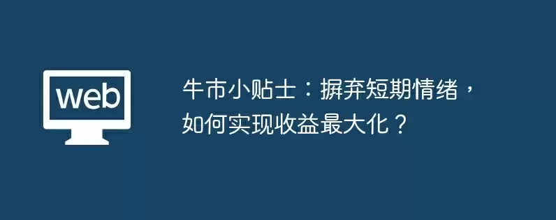 牛市小贴士：摒弃短期情绪，如何实现收益最大化？