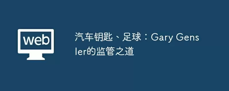 汽车钥匙、足球：gary gensler的监管之道