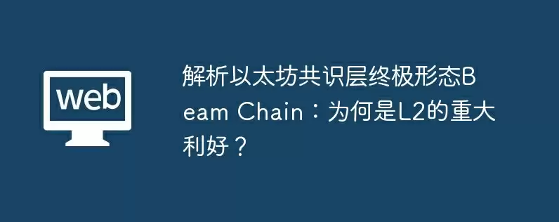 解析以太坊共识层终极形态beam chain：为何是l2的重大利好？