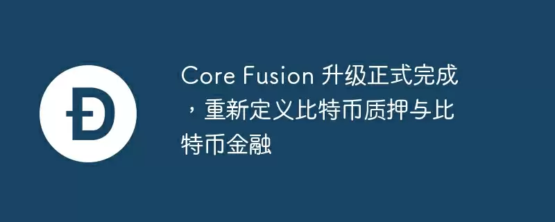 core fusion 升级正式完成，重新定义比特币质押与比特币金融