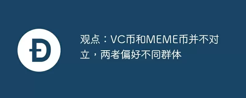 观点：vc币和meme币并不对立，两者偏好不同群体