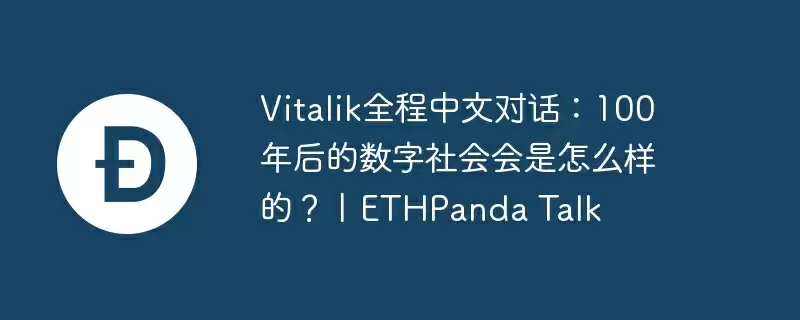 vitalik全程中文对话:100年后的数字社会会是怎么样的?丨ethpanda talk