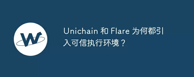 unichain 和 flare 为何都引入可信执行环境？