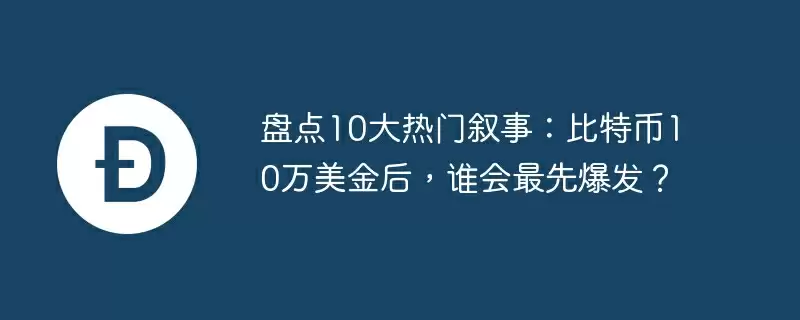 盘点10大热门叙事:比特币10万美金后,谁会最先爆发?