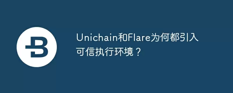 unichain和flare为何都引入可信执行环境?