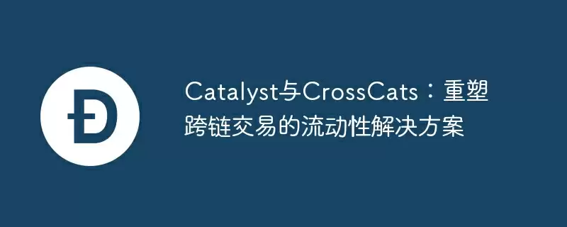 catalyst与crosscats:重塑跨链交易的流动性解决方案