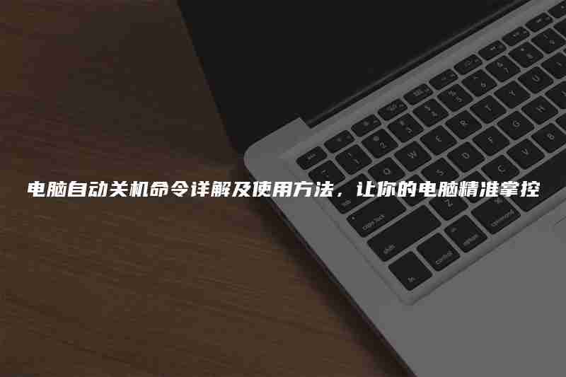 电脑自动关机命令详解及使用方法，让你的电脑精准掌控