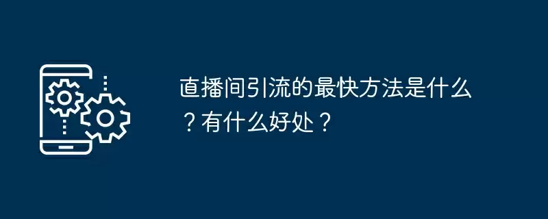 直播间引流的最快方法是什么？有什么好处？