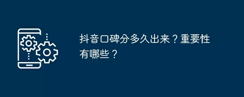抖音口碑分多久出来？重要性有哪些？