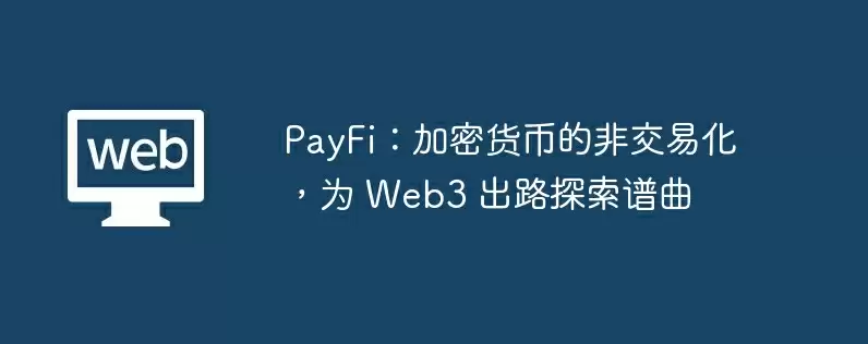 payfi：加密货币的非交易化，为 web3 出路探索谱曲