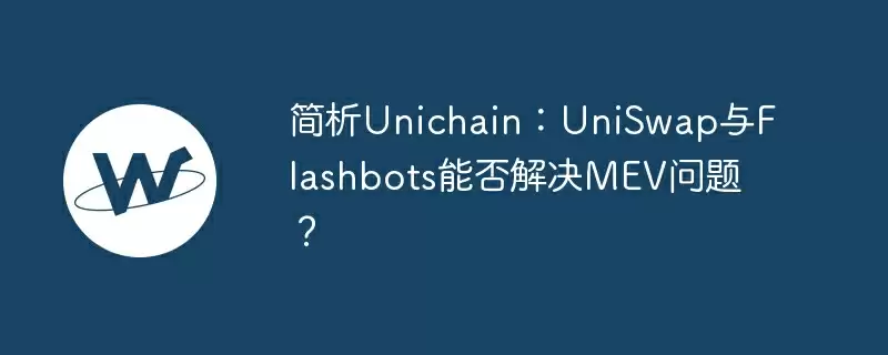 简析unichain:uniswap与flashbots能否解决mev问题?