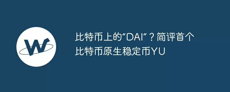 比特币上的“dai”?简评首个比特币原生稳定币yu