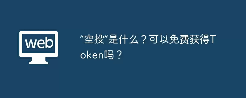 “空投”是什么?可以免费获得Token吗?