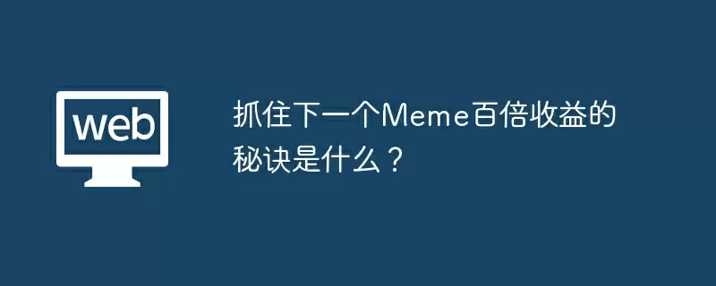 抓住下一个Meme百倍收益的秘诀是什么？