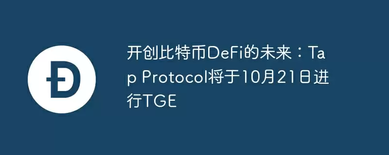 开创比特币defi的未来：tap protocol将于10月21日进行tge