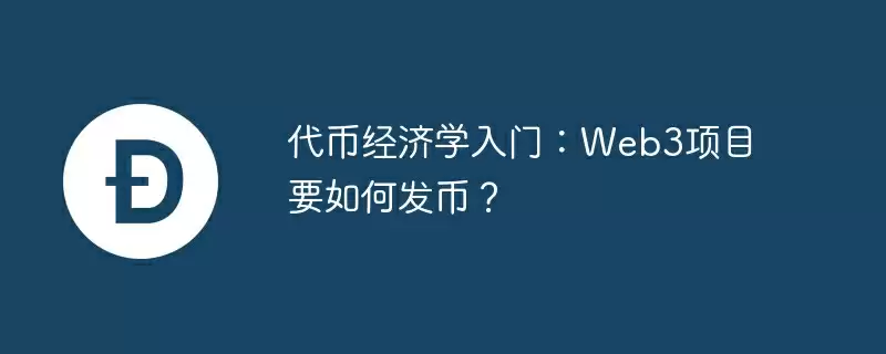 代币经济学入门:web3项目要如何发币?
