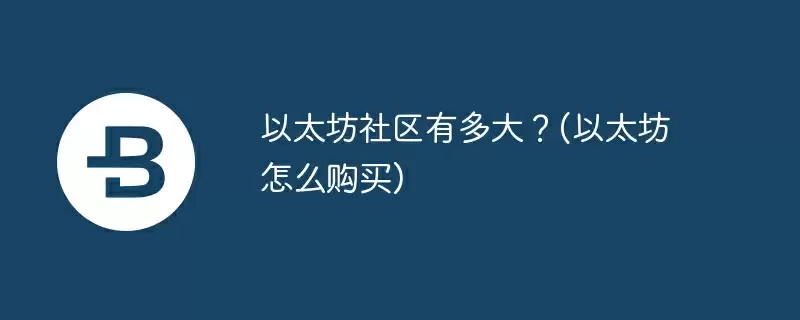 以太坊社区有多大？(以太坊怎么购买)