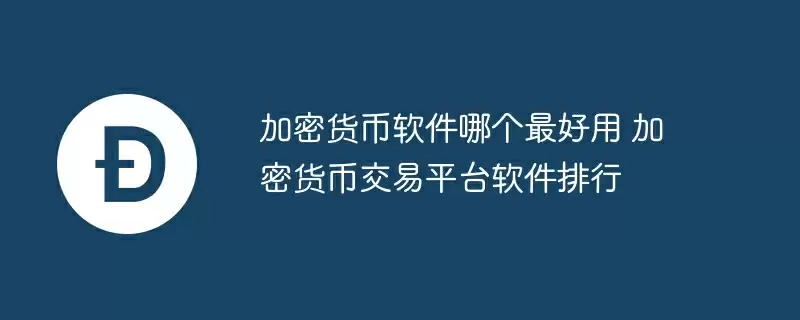 加密货币软件哪个最好用 加密货币交易平台软件排行