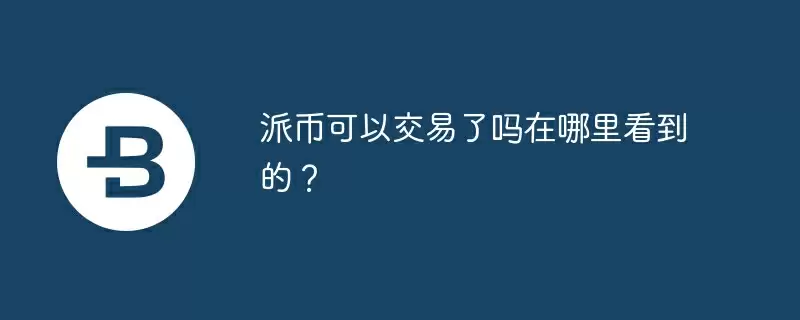 派币可以交易了吗在哪里看到的？