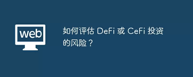 如何评估 DeFi 或 CeFi 投资的风险？