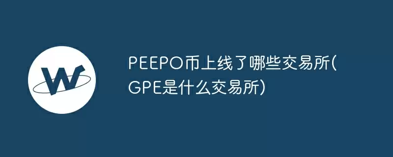 peepo币上线了哪些交易所(gpe是什么交易所)