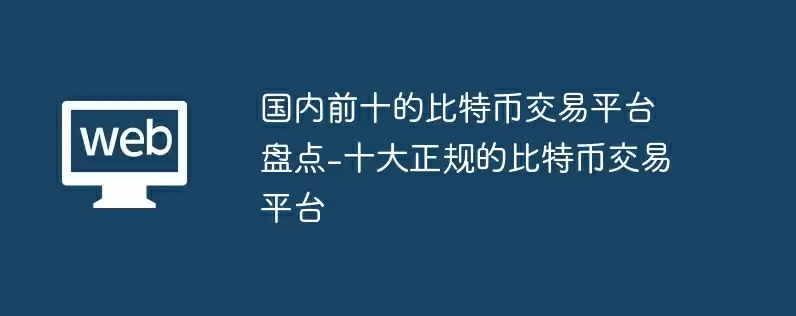 国内前十的比特币交易平台盘点-十大正规的比特币交易平台