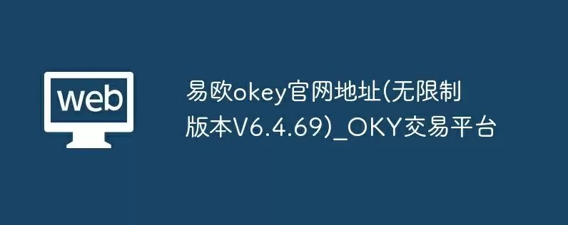 易欧okey官网地址(无限制版本v6.4.69)_oky交易平台