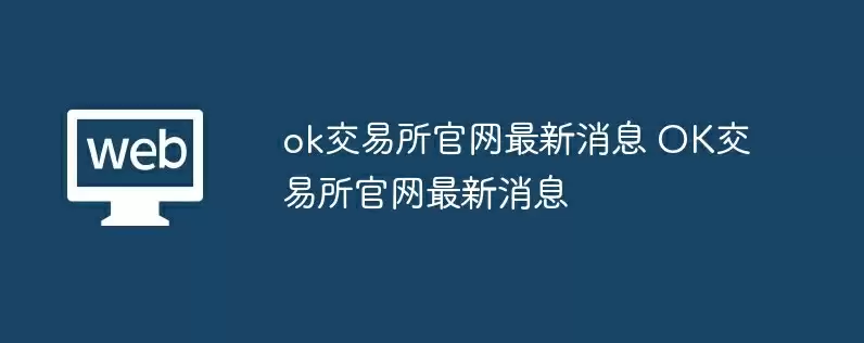 ok交易所官网最新消息 ok交易所官网最新消息