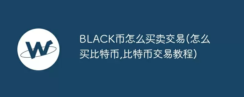 black币怎么买卖交易(怎么买比特币,比特币交易教程)
