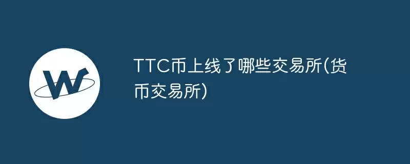 ttc币上线了哪些交易所(货币交易所)